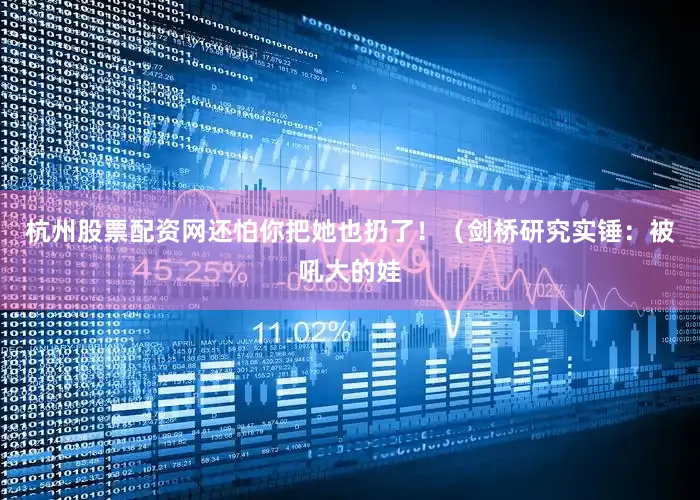 杭州股票配资网还怕你把她也扔了！（剑桥研究实锤：被吼大的娃