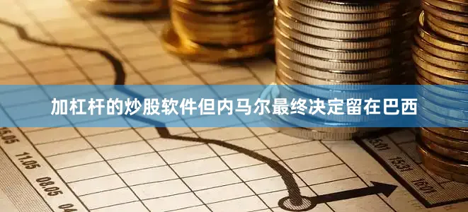加杠杆的炒股软件但内马尔最终决定留在巴西
