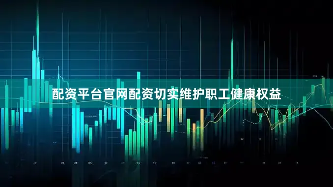 配资平台官网配资切实维护职工健康权益