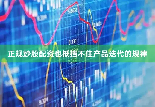 正规炒股配资也抵挡不住产品迭代的规律