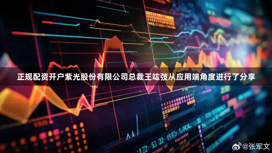 正规配资开户紫光股份有限公司总裁王竑弢从应用端角度进行了分享