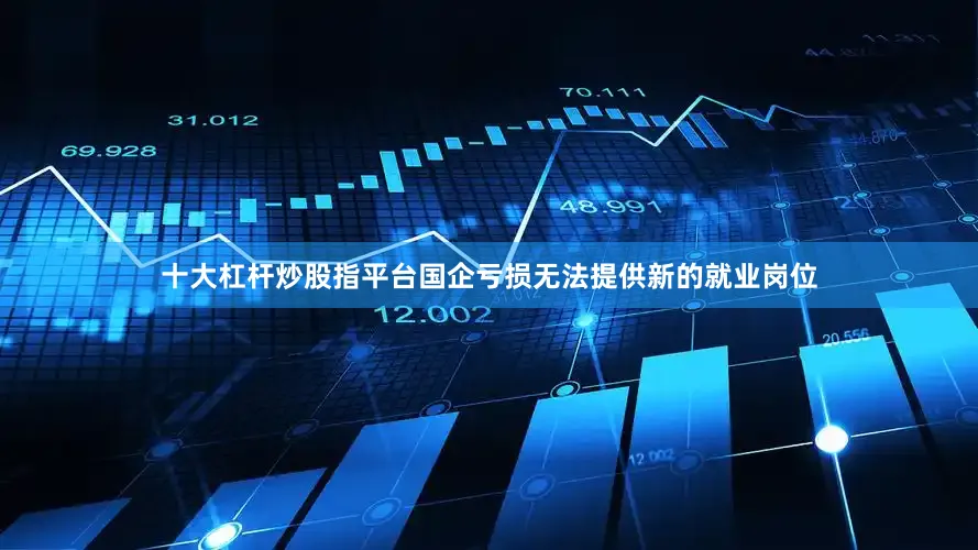 十大杠杆炒股指平台国企亏损无法提供新的就业岗位