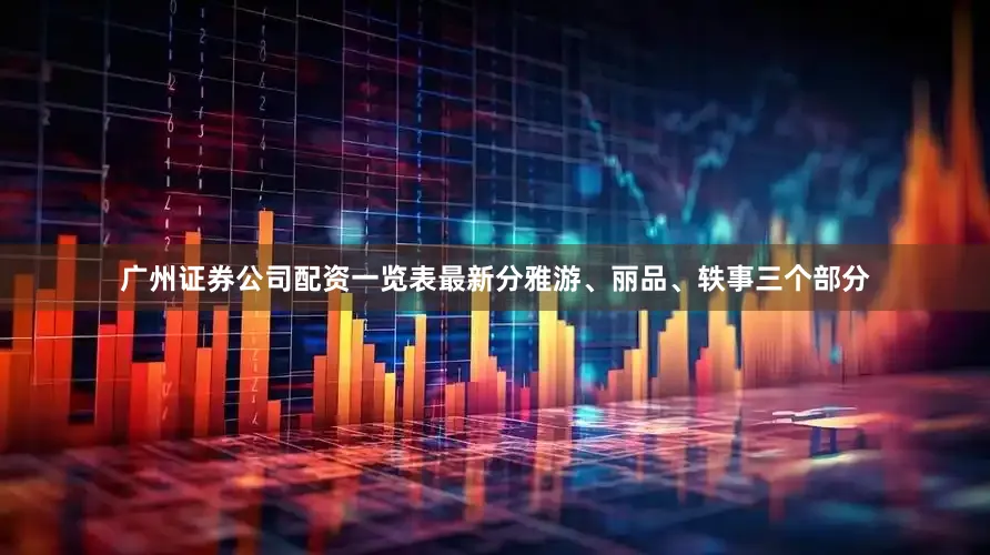 广州证券公司配资一览表最新分雅游、丽品、轶事三个部分