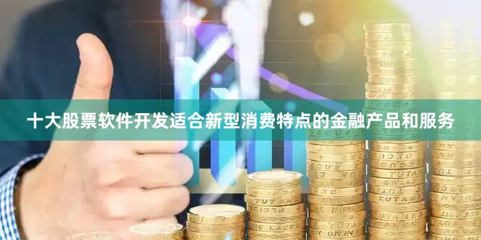十大股票软件开发适合新型消费特点的金融产品和服务