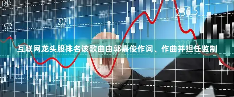 互联网龙头股排名该歌曲由郭嘉俊作词、作曲并担任监制
