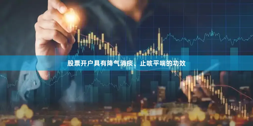 股票开户具有降气消痰、止咳平喘的功效