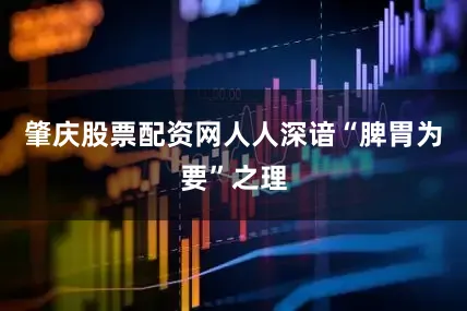 肇庆股票配资网人人深谙“脾胃为要”之理