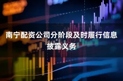 南宁配资公司分阶段及时履行信息披露义务