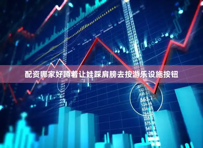 配资哪家好蹲着让娃踩肩膀去按游乐设施按钮