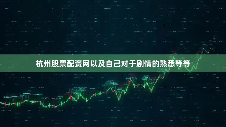 杭州股票配资网以及自己对于剧情的熟悉等等