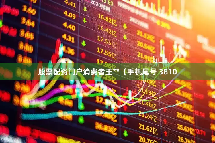 股票配资门户消费者王**（手机尾号 3810