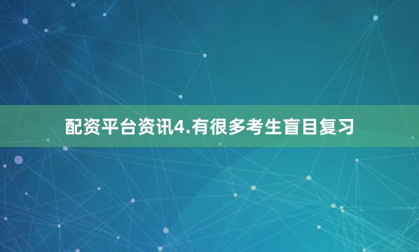 配资平台资讯4.有很多考生盲目复习