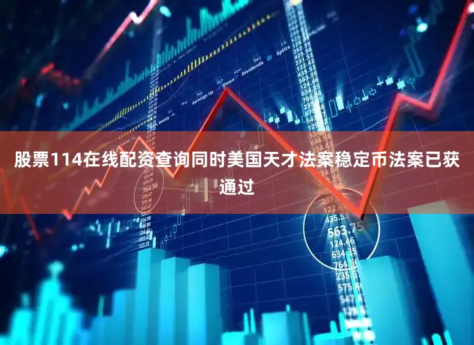股票114在线配资查询同时美国天才法案稳定币法案已获通过