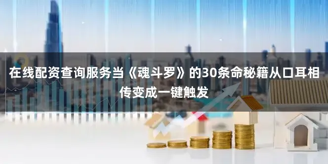 在线配资查询服务当《魂斗罗》的30条命秘籍从口耳相传变成一键触发