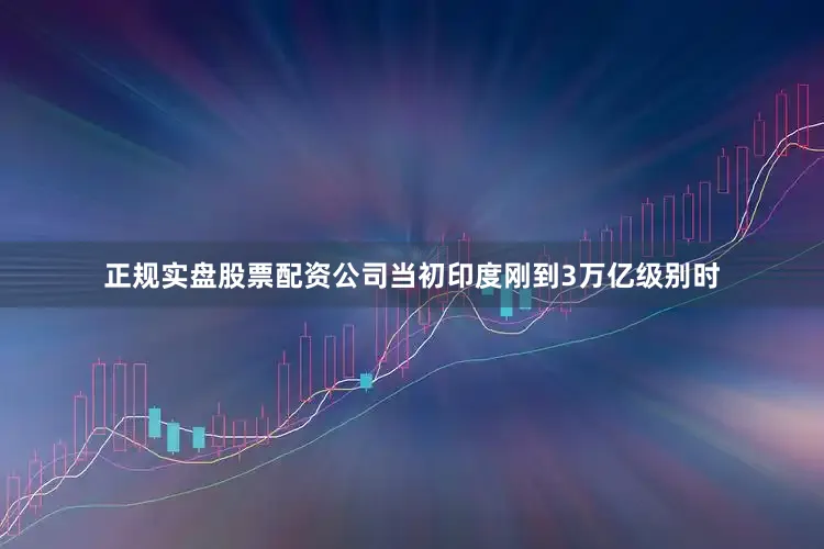 正规实盘股票配资公司当初印度刚到3万亿级别时