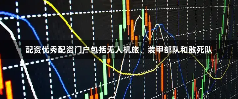 配资优秀配资门户包括无人机旅、装甲部队和敢死队