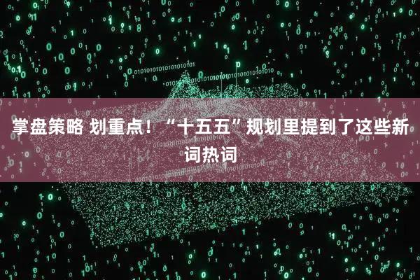掌盘策略 划重点！“十五五”规划里提到了这些新词热词