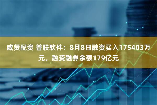 威贤配资 普联软件：8月8日融资买入175403万元，融资融券余额179亿元