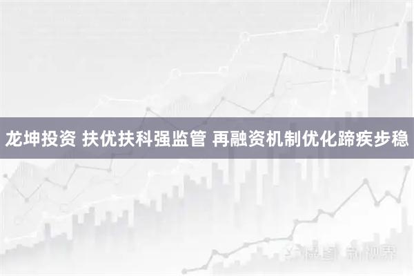 龙坤投资 扶优扶科强监管 再融资机制优化蹄疾步稳