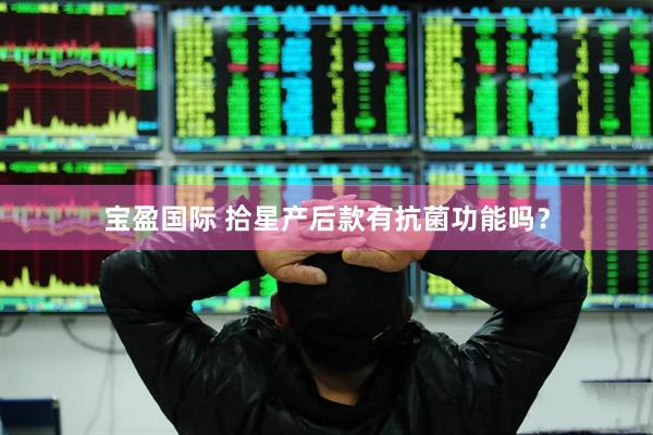 宝盈国际 拾星产后款有抗菌功能吗？