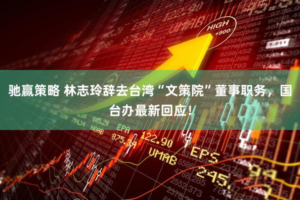 驰赢策略 林志玲辞去台湾“文策院”董事职务，国台办最新回应！