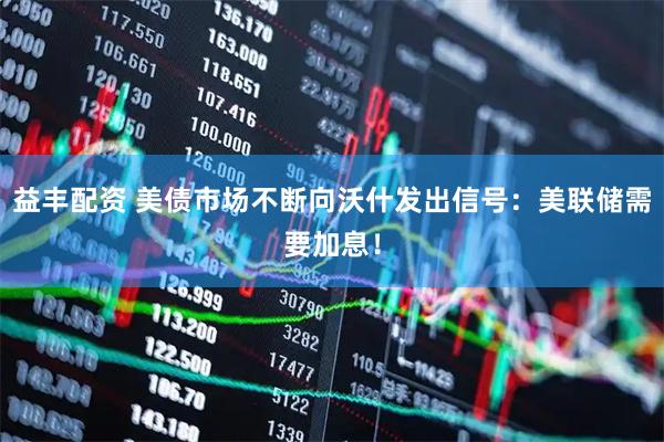 益丰配资 美债市场不断向沃什发出信号：美联储需要加息！
